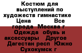 Костюм для выступлений по художеств.гимнастике  › Цена ­ 4 000 - Все города, Москва г. Одежда, обувь и аксессуары » Другое   . Дагестан респ.,Южно-Сухокумск г.